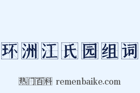 环洲江氏园组词是什么意思的图片
